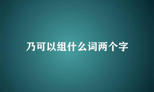 乃可以组什么词两个字
