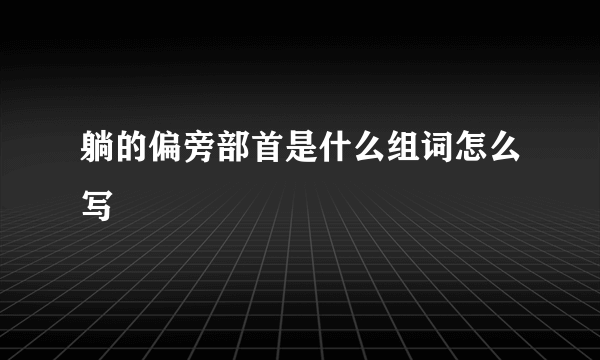 躺的偏旁部首是什么组词怎么写