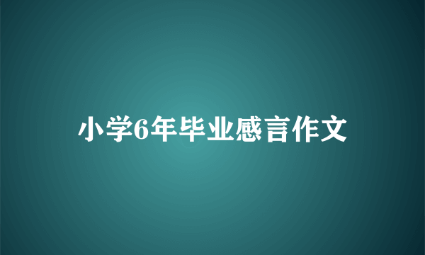 小学6年毕业感言作文