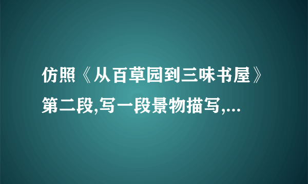 仿照《从百草园到三味书屋》第二段,写一段景物描写,300字