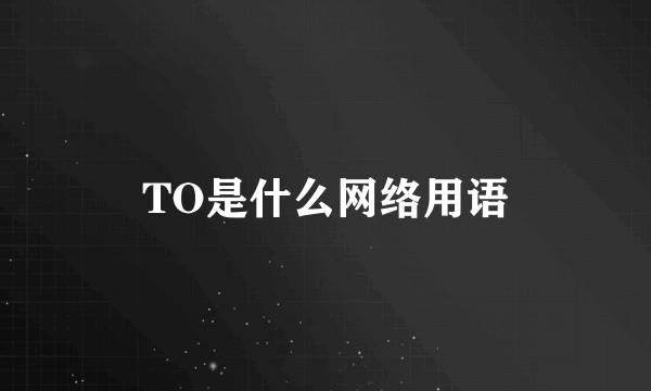TO是什么网络用语