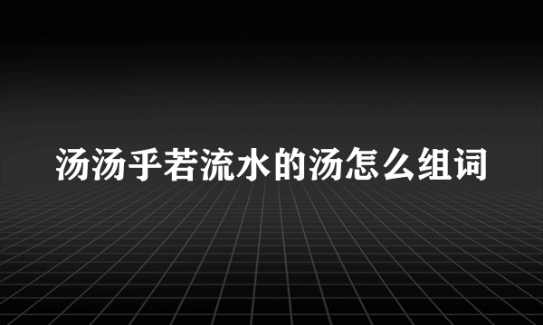 汤汤乎若流水的汤怎么组词