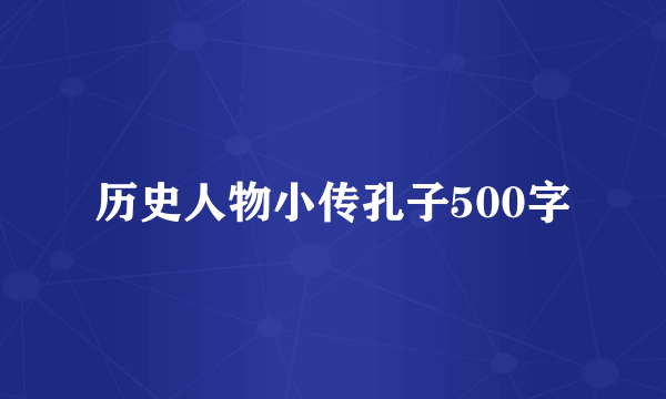 历史人物小传孔子500字