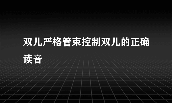 双儿严格管束控制双儿的正确读音