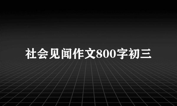 社会见闻作文800字初三