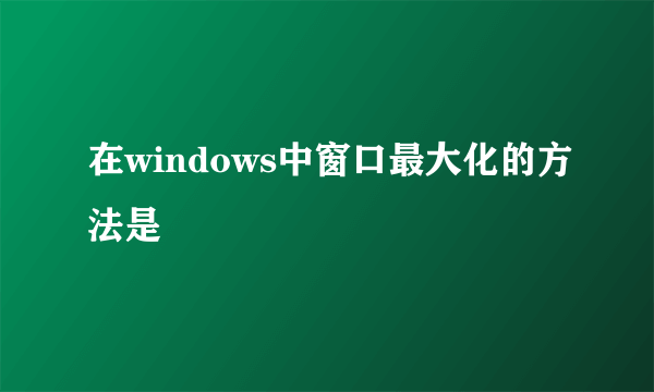 在windows中窗口最大化的方法是