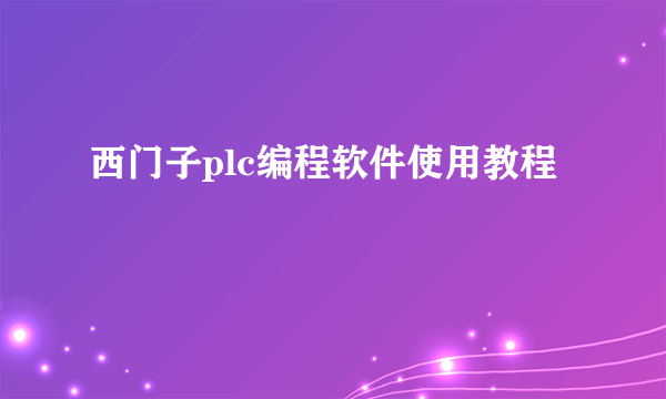 西门子plc编程软件使用教程