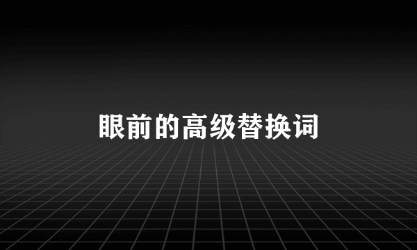 眼前的高级替换词