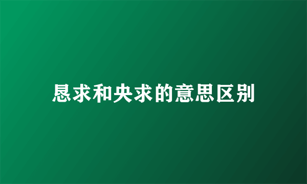 恳求和央求的意思区别