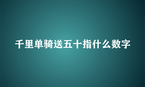 千里单骑送五十指什么数字