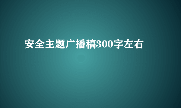 安全主题广播稿300字左右
