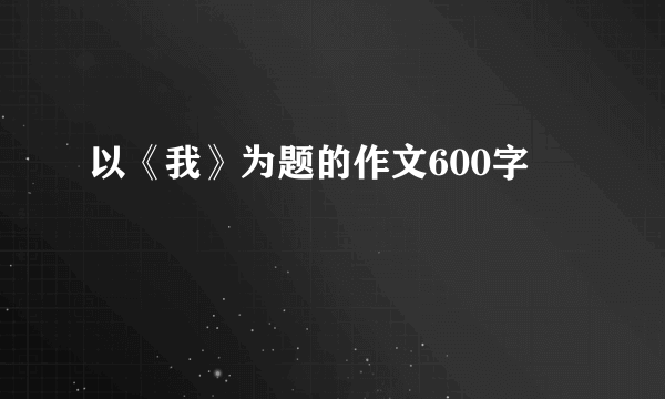 以《我》为题的作文600字