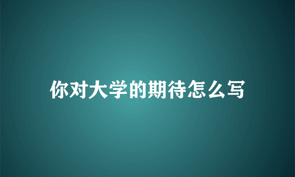 你对大学的期待怎么写