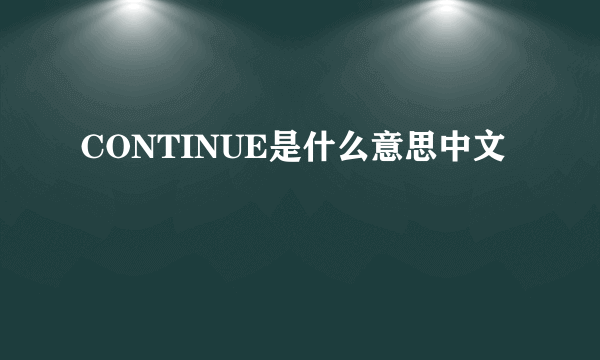 CONTINUE是什么意思中文