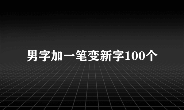 男字加一笔变新字100个