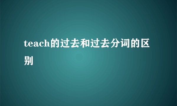 teach的过去和过去分词的区别