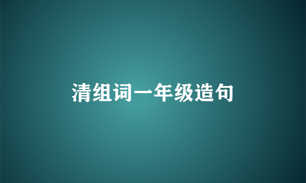 清组词一年级造句
