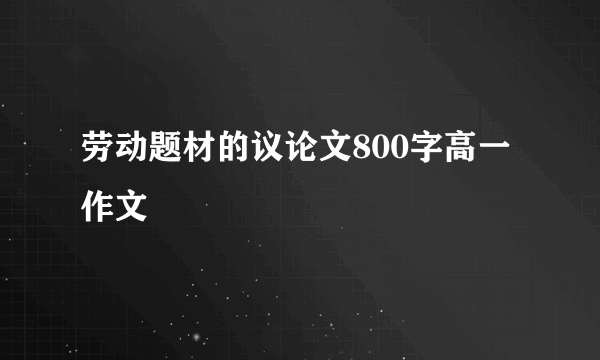 劳动题材的议论文800字高一作文