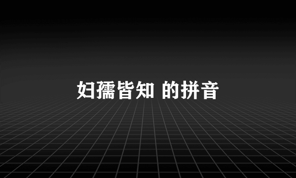 妇孺皆知 的拼音