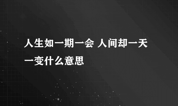 人生如一期一会 人间却一天一变什么意思