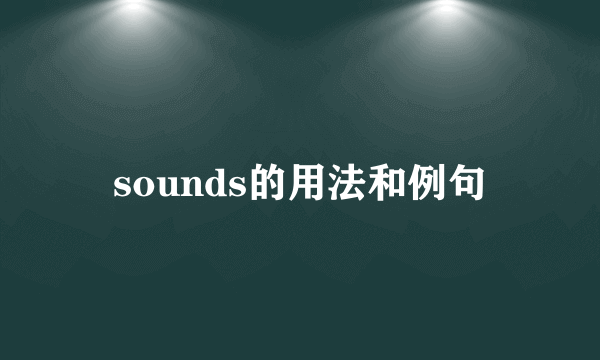 sounds的用法和例句