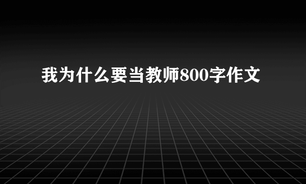 我为什么要当教师800字作文
