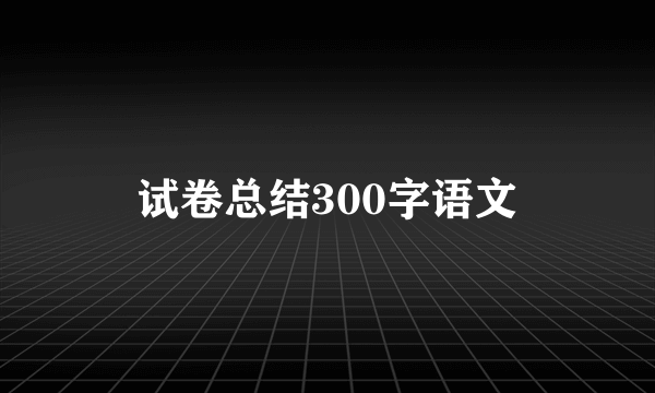 试卷总结300字语文