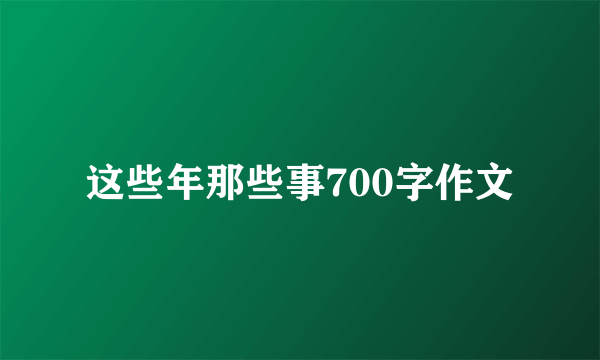 这些年那些事700字作文