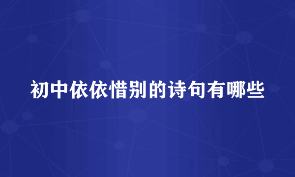 初中依依惜别的诗句有哪些