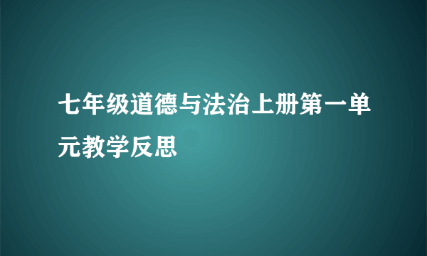 七年级道德与法治上册第一单元教学反思