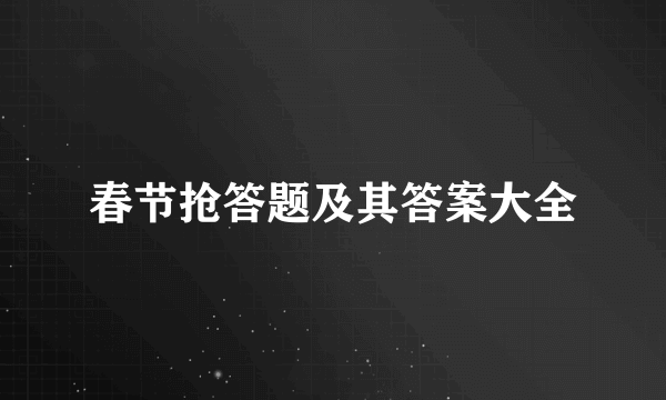 春节抢答题及其答案大全