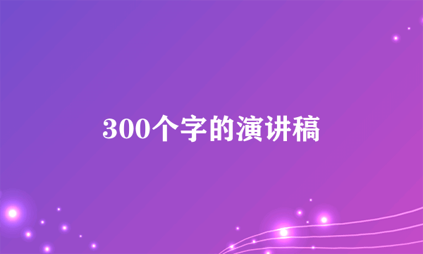 300个字的演讲稿