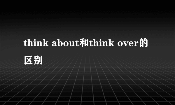 think about和think over的区别
