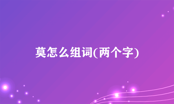莫怎么组词(两个字)