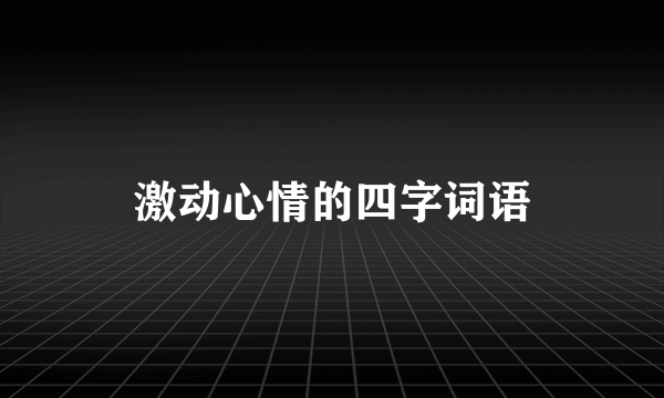 激动心情的四字词语
