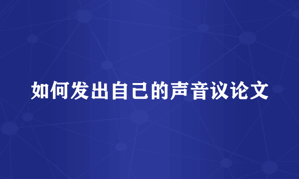 如何发出自己的声音议论文