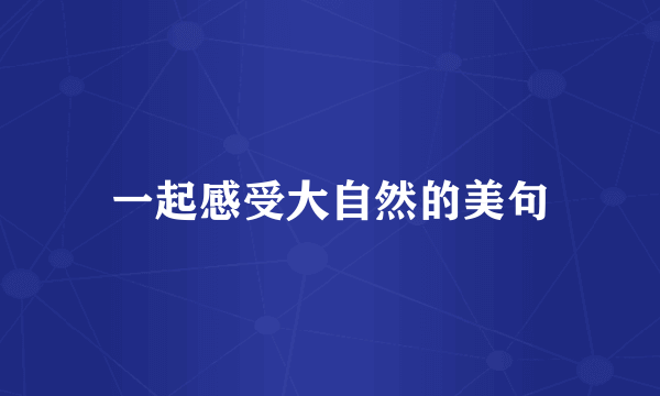 一起感受大自然的美句