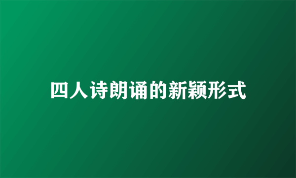 四人诗朗诵的新颖形式