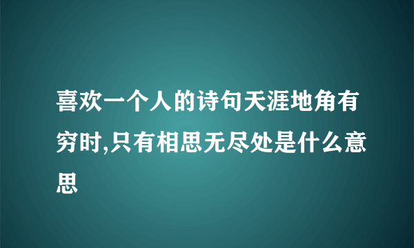 喜欢一个人的诗句天涯地角有穷时,只有相思无尽处是什么意思