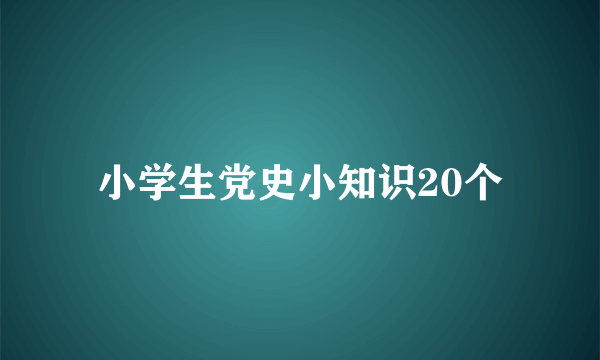 小学生党史小知识20个