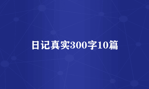 日记真实300字10篇