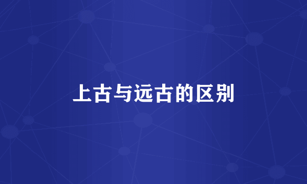 上古与远古的区别