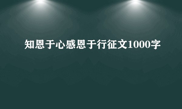 知恩于心感恩于行征文1000字