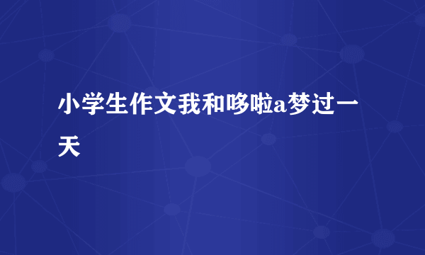 小学生作文我和哆啦a梦过一天
