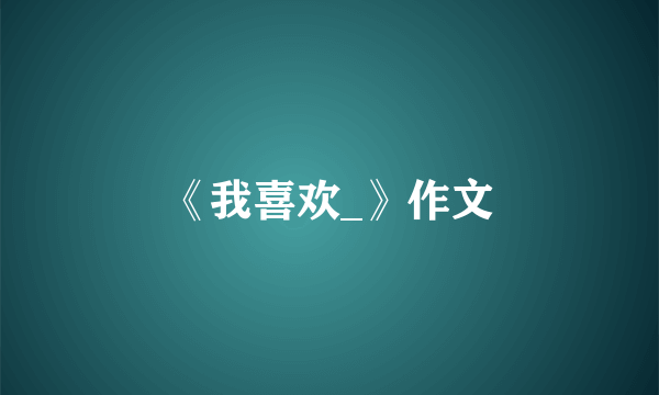 《我喜欢_》作文