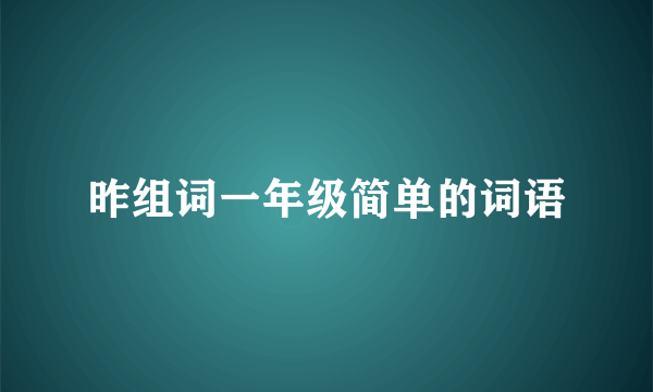 昨组词一年级简单的词语