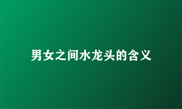 男女之间水龙头的含义