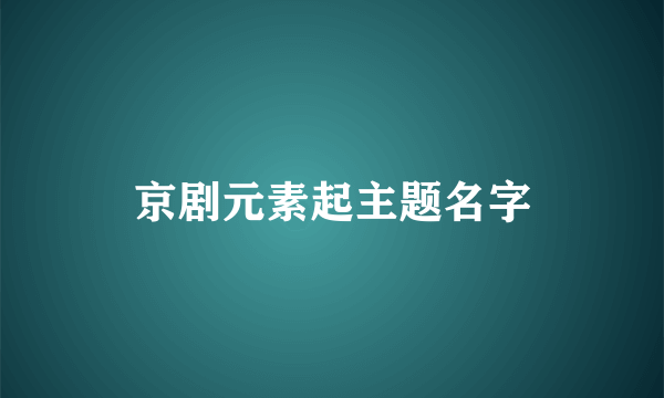 京剧元素起主题名字