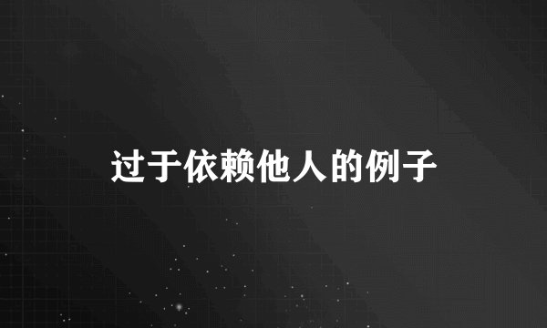 过于依赖他人的例子