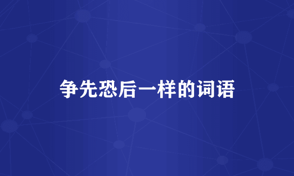 争先恐后一样的词语